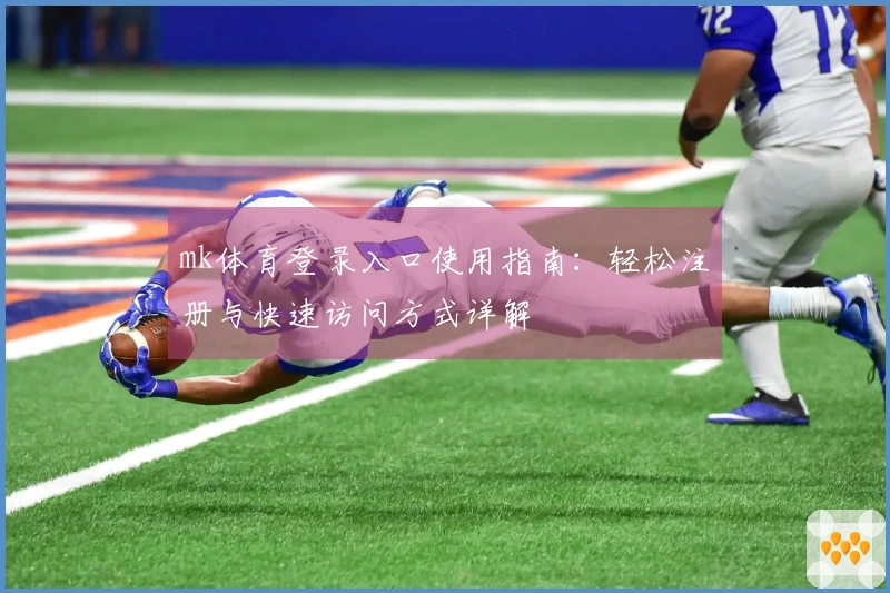 mk体育登录入口使用指南：轻松注册与快速访问方式详解