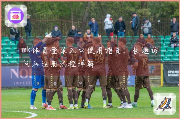 mk体育登录入口使用指南：快速访问和注册流程详解