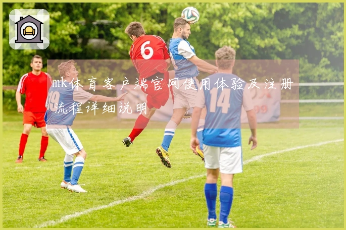 mk体育客户端官网使用体验及注册流程详细说明