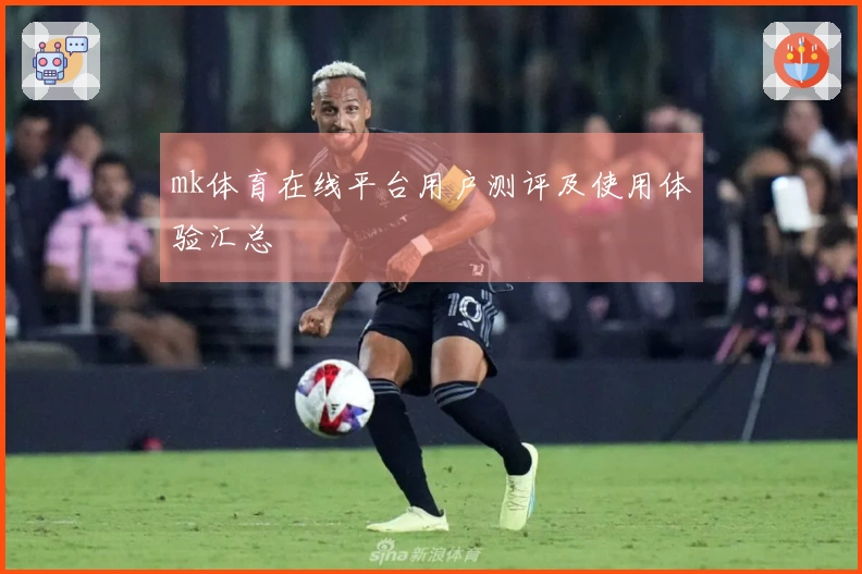 mk体育在线平台用户测评及使用体验汇总