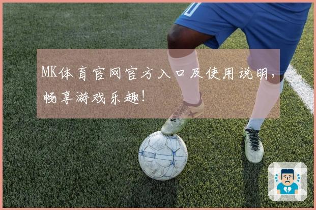 MK体育官网官方入口及使用说明，畅享游戏乐趣！