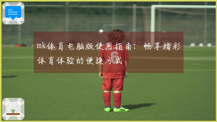 mk体育电脑版使用指南：畅享精彩体育体验的便捷方式