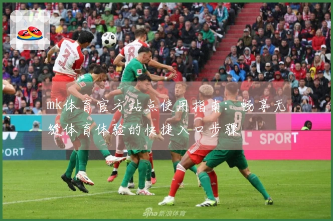 mk体育官方站点使用指南：畅享无缝体育体验的快捷入口步骤