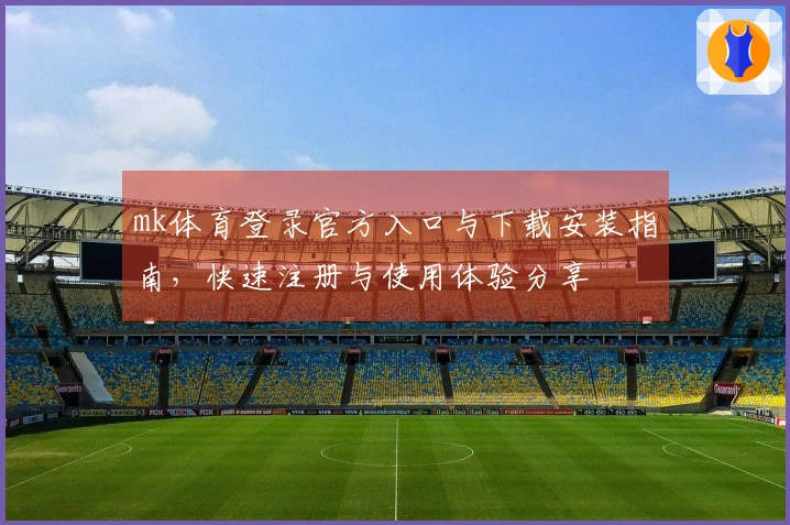 mk体育登录官方入口与下载安装指南，快速注册与使用体验分享