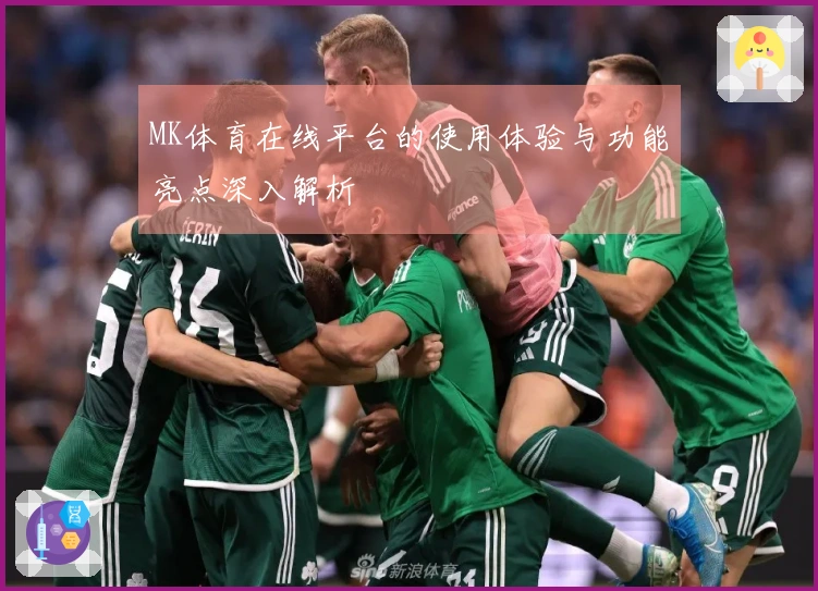 MK体育在线平台的使用体验与功能亮点深入解析