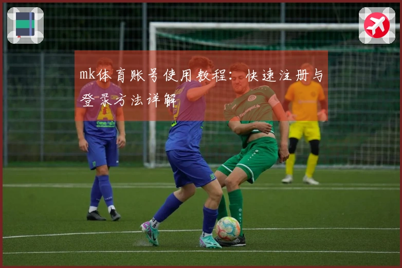 mk体育账号使用教程：快速注册与登录方法详解