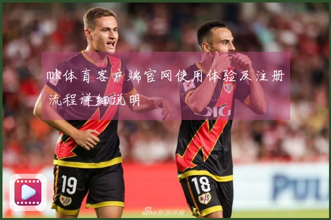 mk体育客户端官网使用体验及注册流程详细说明