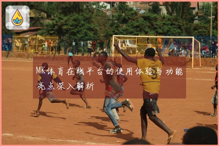 MK体育在线平台的使用体验与功能亮点深入解析