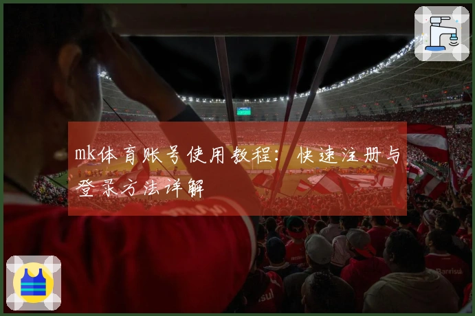 mk体育账号使用教程：快速注册与登录方法详解