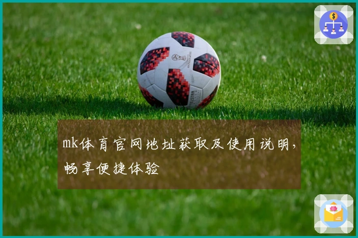 mk体育官网地址获取及使用说明，畅享便捷体验
