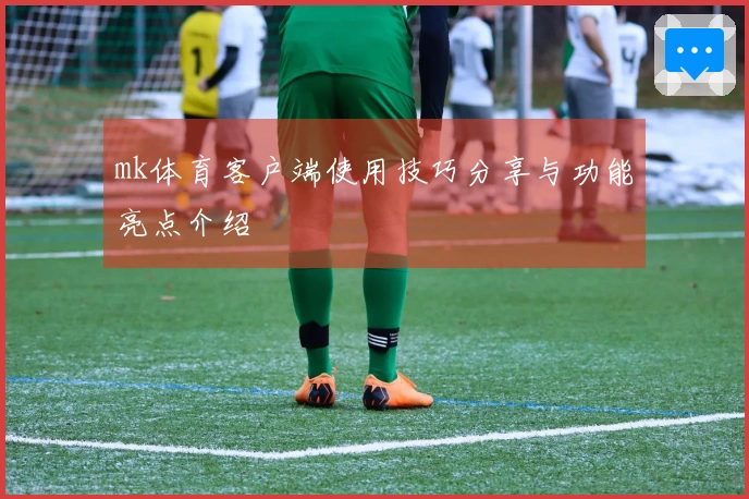 mk体育客户端使用技巧分享与功能亮点介绍
