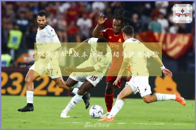 mk体育APP版本功能介绍与使用体验分享