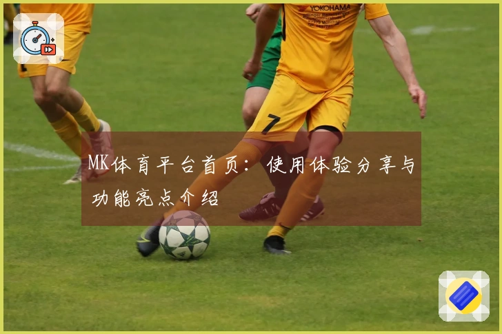 MK体育平台首页：使用体验分享与功能亮点介绍